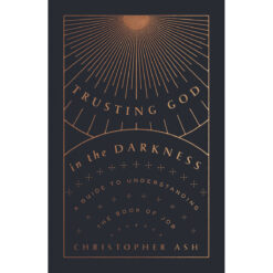 Trusting God In The Darkness: A Guide To Understanding The Book Of Job (Paperback)