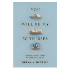You Will Be My Witnesses: Theology for God's Church Serving in God's Mission PB