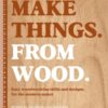 Make Things. from Wood : Easy Woodworking Skills and Designs for the Modern Maker - 9781446315736