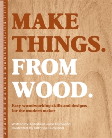 Make Things. from Wood : Easy Woodworking Skills and Designs for the Modern Maker - 9781446315736