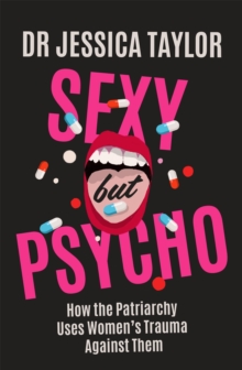 Sexy But Psycho : How the Patriarchy Uses Women's Trauma Against Them - 9781472135490