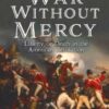 War Without Mercy : Liberty or Death in the American Revolution - 9781472872678
