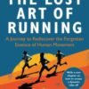 The Lost Art of Running : A Journey to Rediscover the Forgotten Essence of Human Movement - 9781472991614