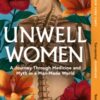 Unwell Women : A Journey Through Medicine and Myth in a Man-Made World