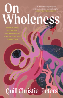 On Wholeness : Anishinaabeg Pathways to Embodiment and Liberation - 9781487013257