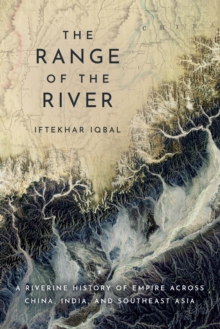 The Range of the River : A Riverine History of Empire Across China, India, and Southeast Asia - 9781503644946