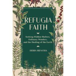 Refugia Faith: Seeking Hidden Shelters, Ordinary Wonders & The Healing Of The Earth (Hardcover)
