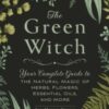 The Green Witch : Your Complete Guide to the Natural Magic of Herbs, Flowers, Essential Oils, and More - 9781507204719