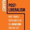Against Post-Liberalism : Why 'Family, Faith and Flag' is a Dead End for the Left - 9781509552450