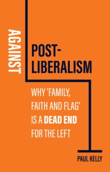 Against Post-Liberalism : Why 'Family, Faith and Flag' is a Dead End for the Left - 9781509552450