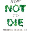 How Not to Die : Discover the Foods Scientifically Proven to Prevent and Reverse Disease - 9781509852505