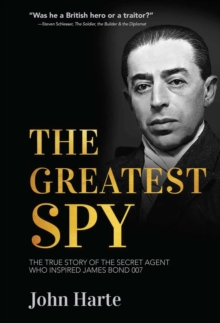 The Greatest Spy : The True Story of Churchill's Secret Agent Who Became the Model for James Bond, 007 - 9781510784819