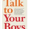 Talk to Your Boys : 17 Conversations to Help Your Son Grow into a Confident and Caring Young Man - 9781523527311