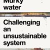 Murky Water : Challenging an Unsustainable System - 9781526188700