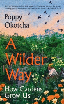 A Wilder Way : How Gardens Grow Us - 9781526666512