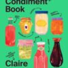 The Condiment Book : A Brilliantly Flavourful Guide to Food's Unsung Heroes - 9781526669780