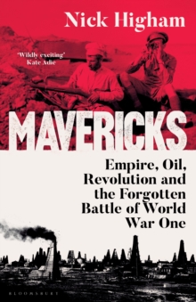 Mavericks : Empire, Oil, Revolution and the Forgotten Battle of World War One - 9781526677013