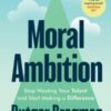 Moral Ambition : Stop Wasting Your Talent and Start Making a Difference – from the presenter of the 2025 BBC ‘Moral Revolution’ Reith lectures