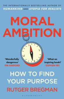 Moral Ambition : How to Find Your Purpose – the Guide to Making the Most out of your 80,000 Hours at Work