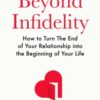 Beyond Infidelity : How to Turn The End of Your Relationship into the Beginning of Your Life
