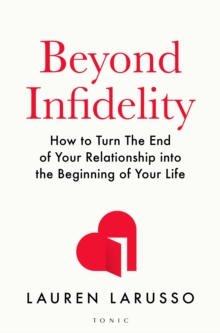 Beyond Infidelity : How to Turn The End of Your Relationship into the Beginning of Your Life