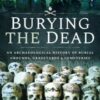 Burying the Dead : An Archaeological History of Burial Grounds, Graveyards and Cemeteries - 9781526757579
