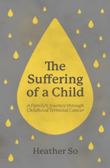 The Suffering of a Child : A family's journey through childhood terminal cancer - 9781527112988