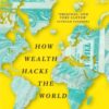 The Hidden Globe : How Wealth Hacks the World