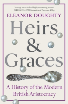 Heirs and Graces : A History of the Modern British Aristocracy - 9781529153040