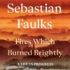 Fires Which Burned Brightly : A Life in Progress