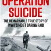 Operation Suicide : The Remarkable True Story of WWII’s Most Daring Raid - 9781529440065