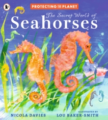 Protecting the Planet: The Secret World of Seahorses : A fact-filled picture book for animal-loving kids from bestselling zoologist Nicola Davies, perfect for ages 5-8 - 9781529522815