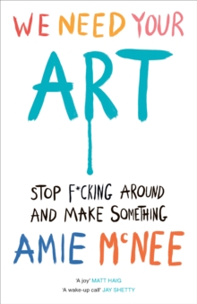 We Need Your Art : Stop F*cking Around and Make Something - 9781529937015