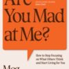 Are You Mad At Me? : How to Stop Focusing on What Others Think and Start Living for You