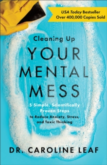 Cleaning Up Your Mental Mess – 5 Simple, Scientifically Proven Steps to Reduce Anxiety, Stress, and Toxic Thinking - 9781540900401