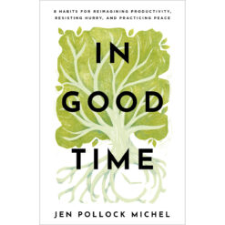In Good Time: 8 Habits For Reimagining Productivity And Resisting Hurry (Paperback)
