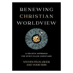 Renewing Christian Worldview: A Holistic Approach for Spirit-Filled Christians PB