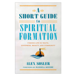 A Short Guide to Spiritual Formation: Finding Life in Truth, Goodness, Beauty & Community PB
