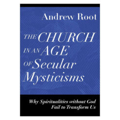 The Church in an Age of Secular Mysticisms: Why Spiritualities Without God Fail to Transform Us PB