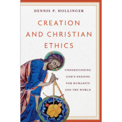 Creation And Christian Ethics: Understanding God's Designs For Humanity & The World PB