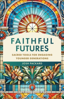 Faithful Futures : Sacred Tools for Engaging Younger Generations - 9781540969514