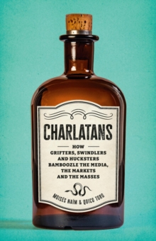 Charlatans : How Grifters, Swindlers, and Hucksters Bamboozle the Media, the Markets, and the Masses - 9781541606517