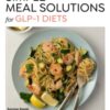 Simple Meal Solutions for GLP-1 Diets : 75 Recipes for Sustainable Weight Loss and Good Health - 9781577155768
