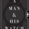 A Man & His Watch : Iconic Watches and Stories from the Men Who Wore Them - 9781579657147