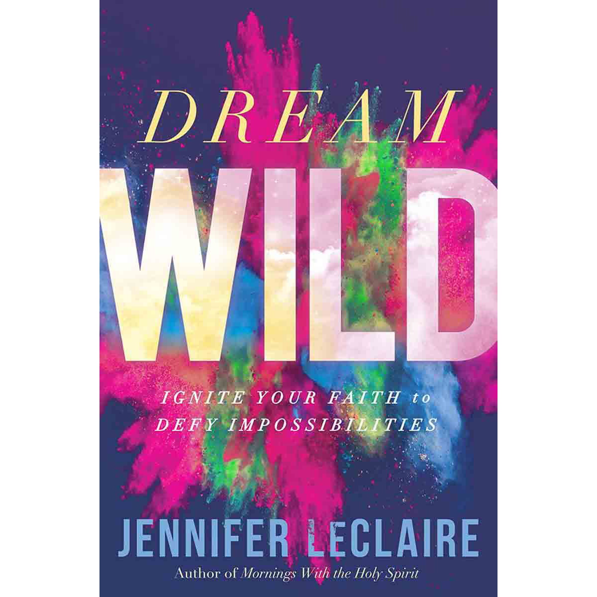 Dream Wild: Ignite Your Faith To Defy Impossibilities (Paperback)