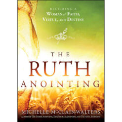 The Ruth Anointing: Becoming A Woman Of Faith Virtue And Destiny (Paperback)