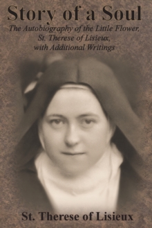 Story of a Soul : The Autobiography of the Little Flower, St. Therese of Lisieux, with Additional Writings - 9781640322141