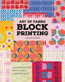 Art of Fabric Block Printing : An Illustrated Guide with 12 Playfully Modern Projects