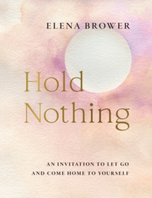 Hold Nothing : An Invitation to Let Go and Come Home to Yourself - 9781645473022