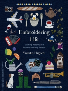 Embroidering Life : Stitching Patterns and Projects for Every Season
